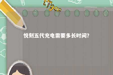 悦刻五代充电需要多长时间
？ 